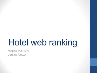 Hotel web ranking
Virginie POIRON
Jerome AYALA
 