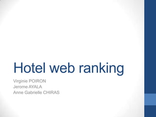 Hotel web ranking
Virginie POIRON
Jerome AYALA
Anne Gabrielle CHIRAS
 