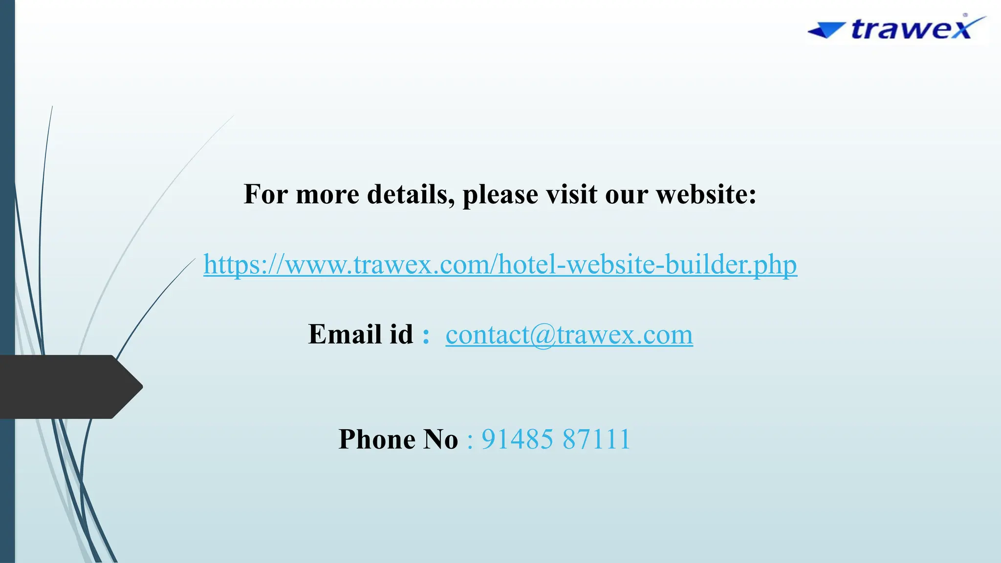 For more details, please visit our website:
https://www.trawex.com/hotel-website-builder.php
Email id : contact@trawex.com
Phone No : 91485 87111
 