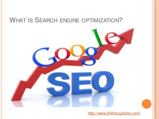 WHAT IS SEARCH ENGINE OPTIMIZATION?




                        http://www.dhdhospitality.com/
 
