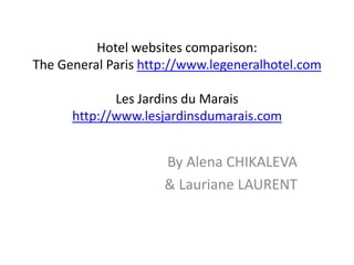 Hotelwebsitescomparison: The General Paris http://www.legeneralhotel.comLes Jardins du Marais http://www.lesjardinsdumarais.com By Alena CHIKALEVA  & Lauriane LAURENT 