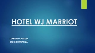 HOTEL WJ MARRIOT
LEANDRO CARRERA
3RO INFORMÁTICA
 