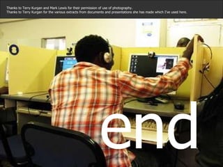 Thanks to Terry Kurgan and Mark Lewis for their permission of use of photography.  Thanks to Terry Kurgan for the various extracts from documents and presentations she has made which I’ve used here. end  