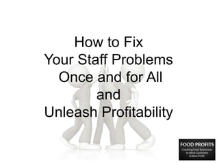 How to Fix
Your Staff Problems
Once and for All
and
Unleash Profitability
 