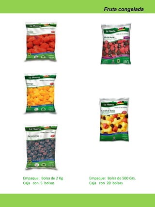 Fruta congelada

Empaque: Bolsa de 2 Kg
Caja con 5 bolsas

Empaque: Bolsa de 500 Grs.
Caja con 20 bolsas

 