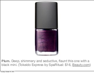 Plum. Deep, shimmery and seductive, ﬂaunt this one with a
black mini. (Tokeido Express by SpaRitual: $16, Beauty.com)
Tuesday, October 19, 2010
 