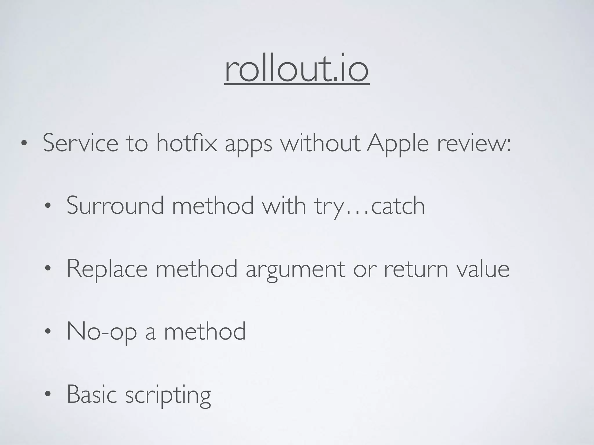 rollout.io
• Service to hotﬁx apps without Apple review:
• Surround method with try…catch
• Replace method argument or return value
• No-op a method
• Basic scripting
 