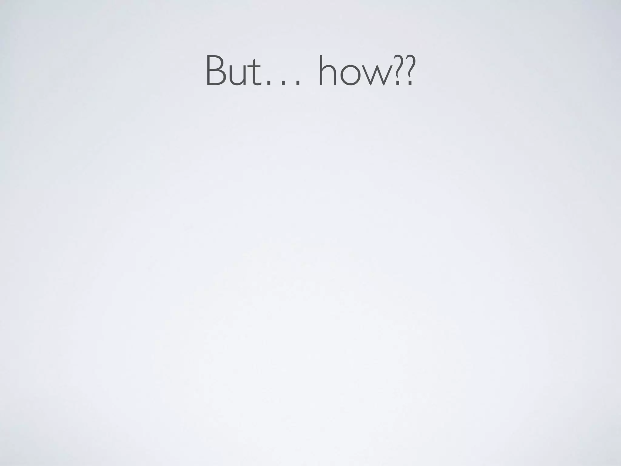 But… how??
 