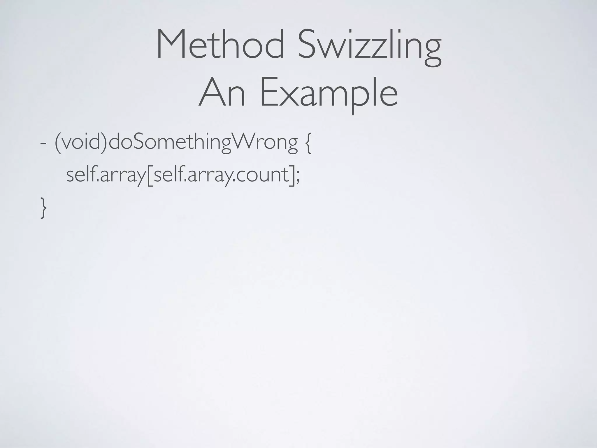 Method Swizzling
An Example
- (void)doSomethingWrong { 
self.array[self.array.count]; 
} 
 
 
 
 
 
 