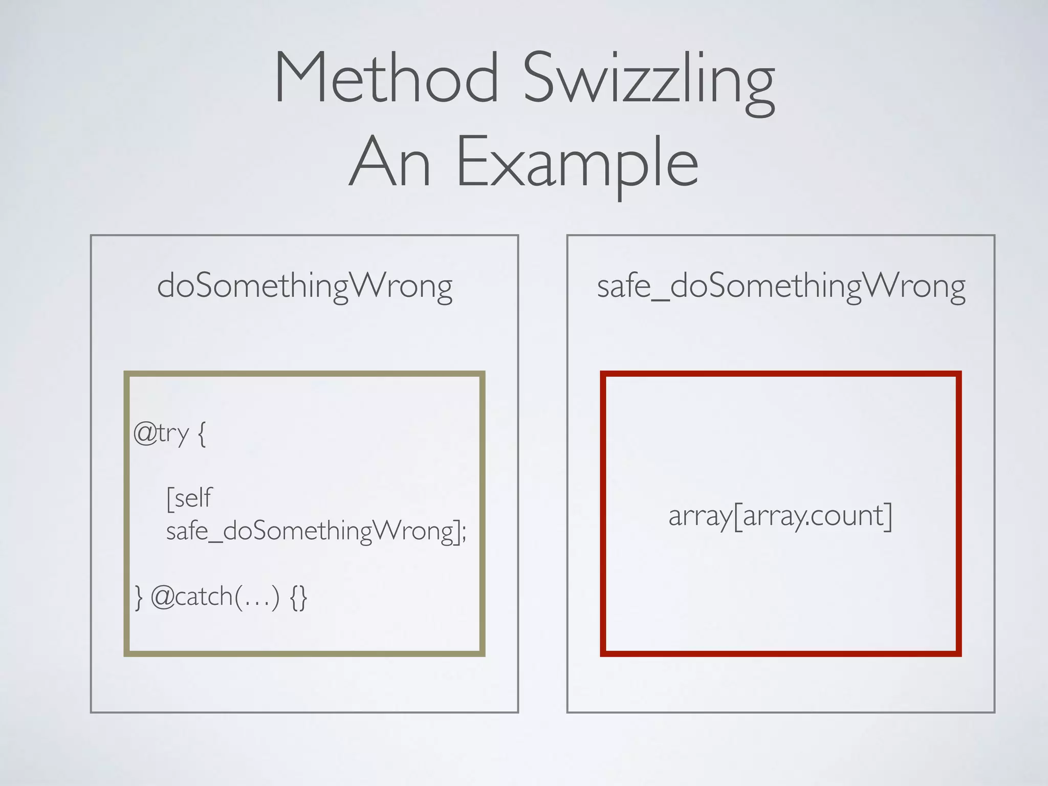 safe_doSomethingWrongdoSomethingWrong
@try { 
 
[self  
safe_doSomethingWrong]; 
 
} @catch(…) {}
Method Swizzling
An Example
array[array.count]
 