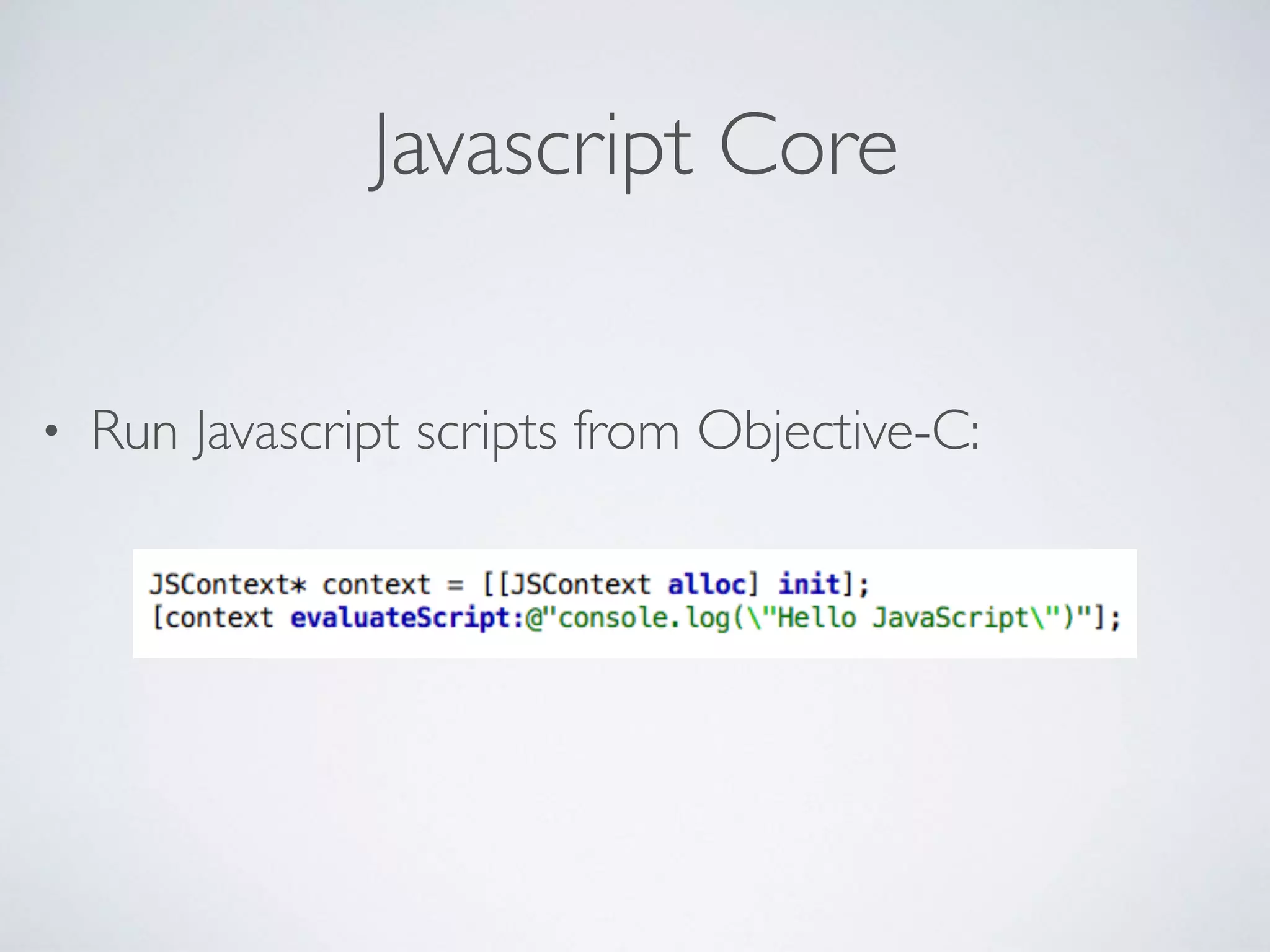 Javascript Core
• Run Javascript scripts from Objective-C:
 