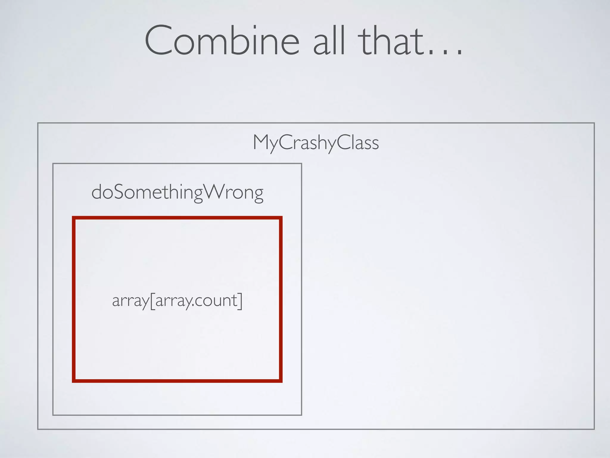 MyCrashyClass
doSomethingWrong
Combine all that…
array[array.count]
 