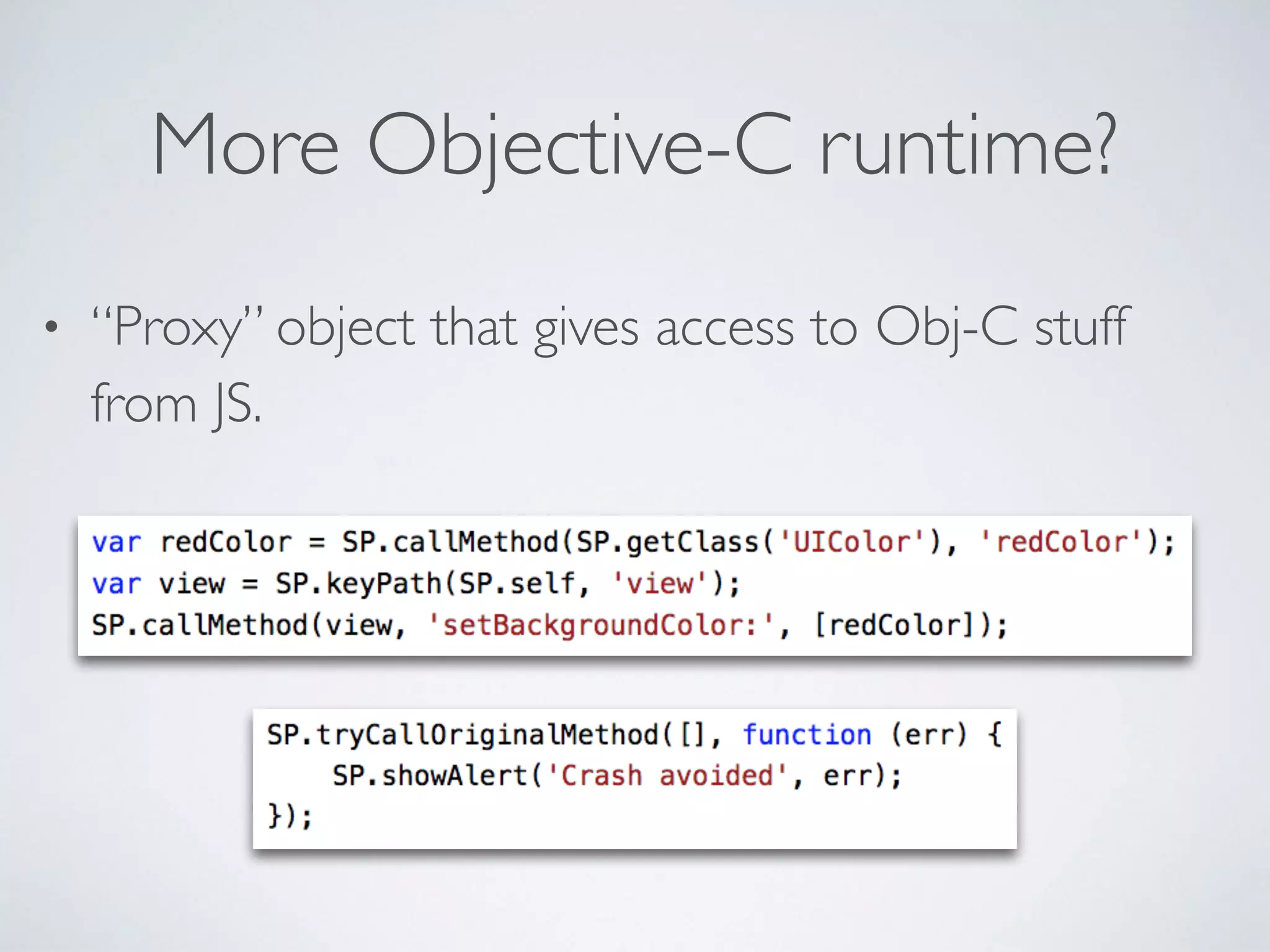 More Objective-C runtime?
• “Proxy” object that gives access to Obj-C stuff
from JS.
 