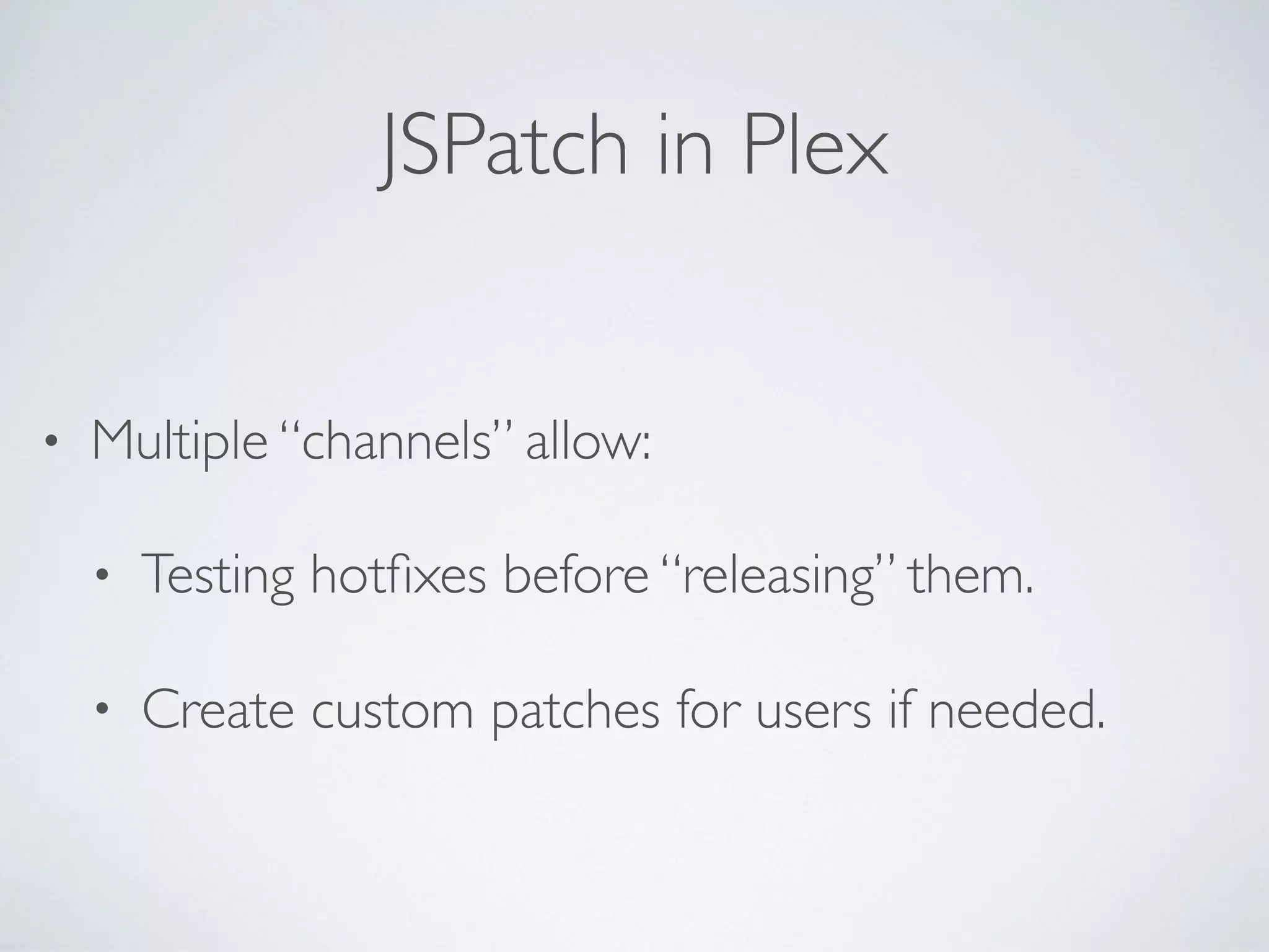 JSPatch in Plex
• Multiple “channels” allow:
• Testing hotﬁxes before “releasing” them.
• Create custom patches for users if needed.
 