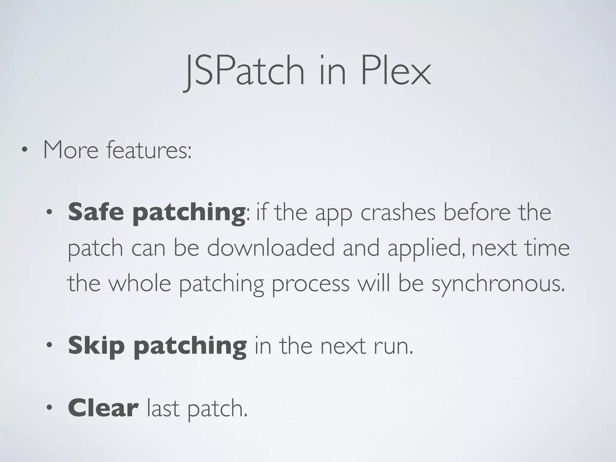 JSPatch in Plex
• More features:
• Safe patching: if the app crashes before the
patch can be downloaded and applied, next time
the whole patching process will be synchronous.
• Skip patching in the next run.
• Clear last patch.
 