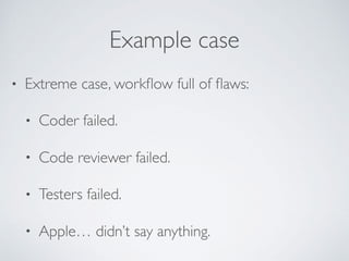 Example case
• Extreme case, workﬂow full of ﬂaws:
• Coder failed.
• Code reviewer failed.
• Testers failed.
• Apple… didn’t say anything.
 