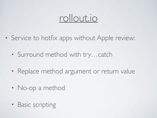 rollout.io
• Service to hotﬁx apps without Apple review:
• Surround method with try…catch
• Replace method argument or return value
• No-op a method
• Basic scripting
 
