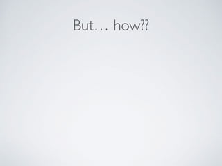 But… how??
 