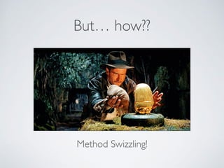 But… how??
Method Swizzling!
 