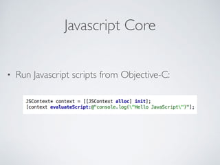 Javascript Core
• Run Javascript scripts from Objective-C:
 