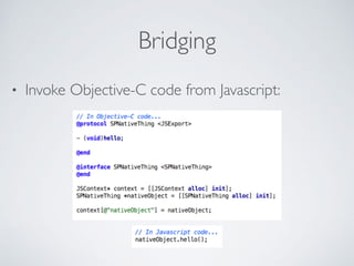 Bridging
• Invoke Objective-C code from Javascript:
 