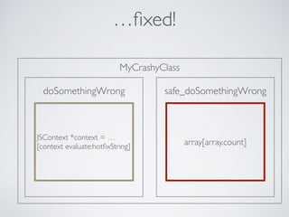 doSomethingWrong
MyCrashyClass
JSContext *context = … 
[context evaluate:hotﬁxString]
…ﬁxed!
array[array.count]
safe_doSomethingWrong
 