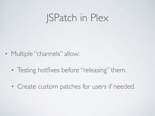 JSPatch in Plex
• Multiple “channels” allow:
• Testing hotﬁxes before “releasing” them.
• Create custom patches for users if needed.
 