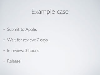 Example case
• Submit to Apple.
• Wait for review: 7 days.
• In review: 3 hours.
• Release!
 