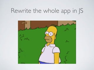 Rewrite the whole app in JS
 