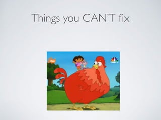 Things you CAN’T ﬁx
 