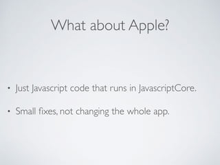 What about Apple?
• Just Javascript code that runs in JavascriptCore.
• Small ﬁxes, not changing the whole app.
 