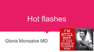 Hot flashes
Gloria Monsalve MD
 