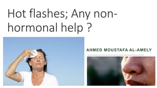 Hot flashes; Any non-
hormonal help ?
AHMED MOUSTAFA AL-AMELY
 