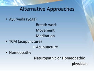 Alternative Approaches
• Ayurveda (yoga)
Breath work
Movement
Meditation
• TCM (acupuncture)
+ Acupuncture
• Homeopathy
Naturopathic or Homeopathic
physician
 