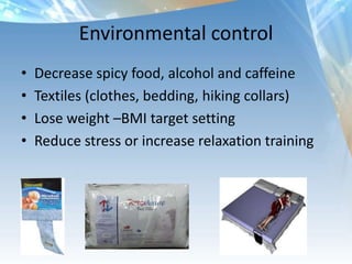 Environmental control
• Decrease spicy food, alcohol and caffeine
• Textiles (clothes, bedding, hiking collars)
• Lose weight –BMI target setting
• Reduce stress or increase relaxation training
 