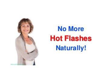 No More
Hot Flashes
 Naturally!
 