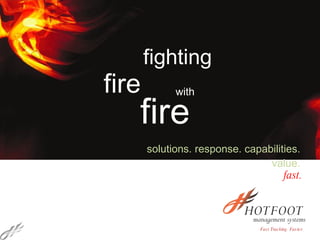 fire solutions. response. capabilities. value. fighting fire with  fast. Fast Tracking. Faster. 