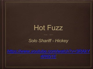 Hot Fuzz
Solo Shariff - Hickey
https://www.youtube.com/watch?v=3RAkY
4R691E
 