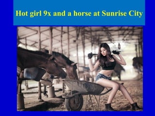 Hot girl 9x and a horse at Sunrise City

 