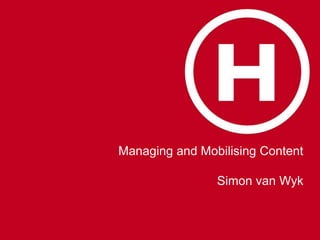 Managing and Mobilising Content

                Simon van Wyk
 