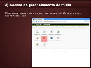 3) Acesso ao gerenciamento de mídia

Primeiramente deve-se enviar a imagem do banner para o site. Para isso acesse a
área Administrar Mídia.
 