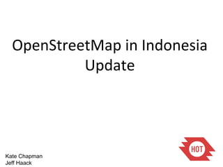 Kate Chapman Jeff Haack OpenStreetMap in Indonesia Update 