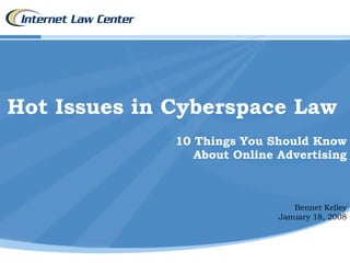 Hot Issues in Cyberspace Law
              10 Things You Should Know
                 About Online Advertising



                                 Bennet Kelley
                              January 18, 2008
 