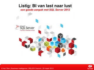 Listig: BI van last naar lust
                        een goede aanpak met SQL Server 2012




© Hot ITem | Business Intelligence | SQL2012 launch | 20 maart 2012
 
