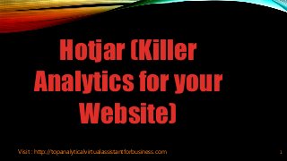 Visit : http://topanalyticalvirtualassistantforbusiness.com 1
Hotjar (Killer
Analytics for your
Website)
 