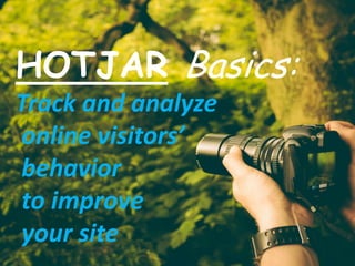 HOTJAR Basics:
Track and analyze
online visitors’
behavior
to improve
your site
 