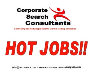 Corporate Search Consultants Connecting talented people with the world’s leading companies HOT JOBS!! jobs@csccareers.com ~ www.csccareers.com ~ (800) 999-4054 