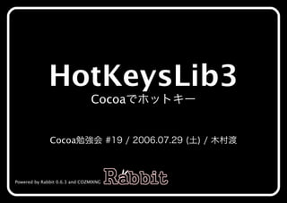 HotKeysLib3
                               Cocoaでホットキー


              Cocoa勉強会�#19�/�2006.07.29�(土)�/�⽊村渡



Powered by Rabbit 0.6.3 and COZMIXNG
 