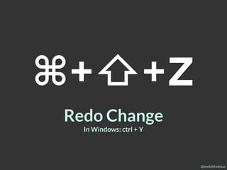 @jewlofthelotus
⌘+⇧+Z
Redo Change
In Windows: ctrl + Y
 