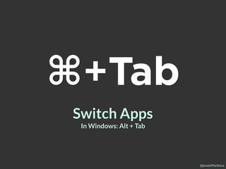 @jewlofthelotus
⌘+Tab
Switch Apps
In Windows: Alt + Tab
 